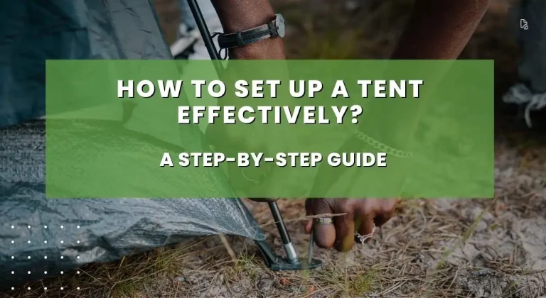 HOW TO SET UP A TENT EFFECTIVELY? – A STEP-BY-STEP GUIDE
