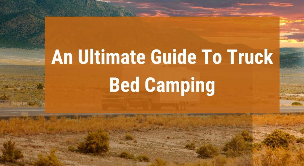 An Ultimate Guide To Truck Bed Camping