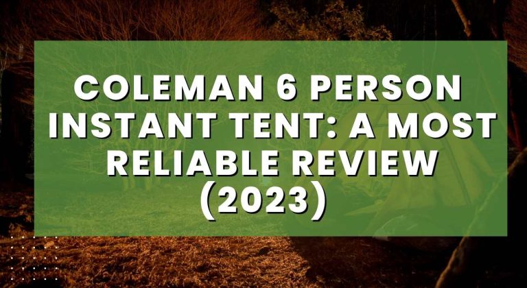 Coleman 6 Person Instant Tent: A Most Reliable Review (2023)