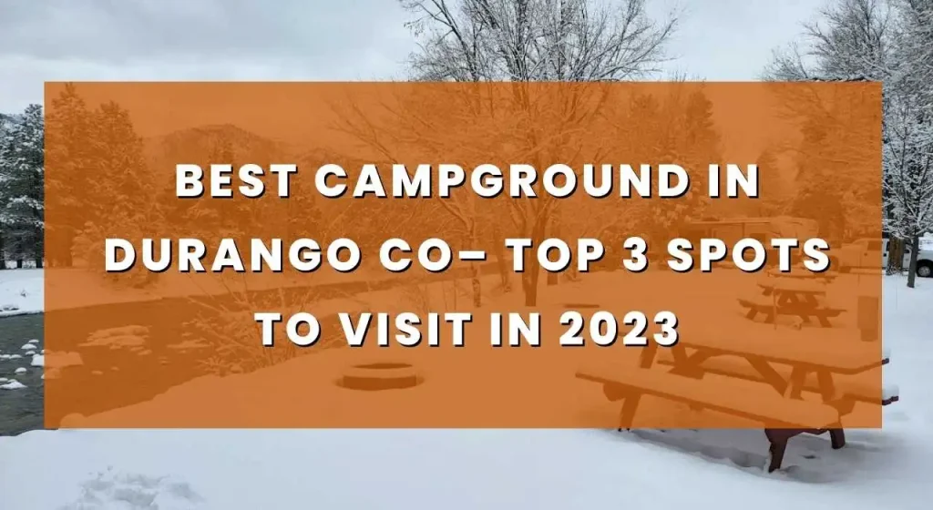 Best Campground in Durango Co– Top 3 Spots to Visit In 2023