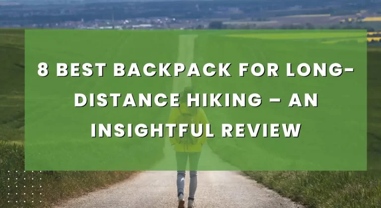 8 Best Backpack for Long-Distance Hiking – An Insightful Review