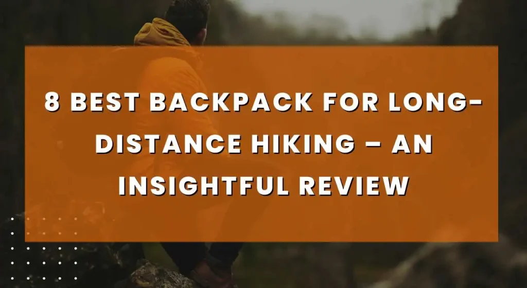 8 Best Backpack for Long-Distance Hiking – An Insightful Review
